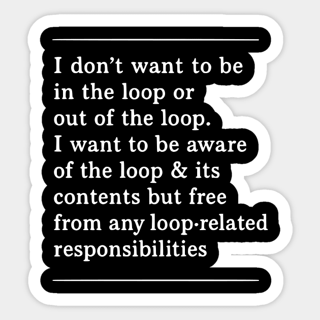 I don't want to be in the loop or out of the loop. i want to be aware of the loop & its contents but free from any loop-related responsibilities Sticker by ArtistTee ⭐⭐⭐⭐⭐